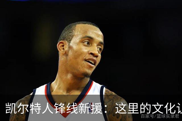 凯尔特人锋线新援：这里的文化让我耳目一新，我已经完全融入其中